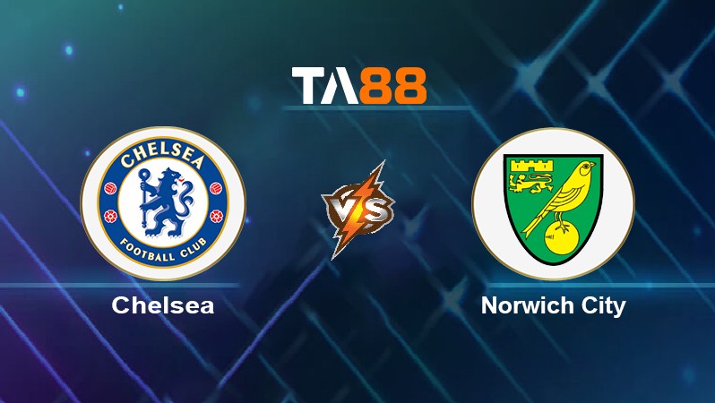 TA88 Soi kèo nhận định Chelsea vs Norwich City, 18h30 ngày 22/10/2021