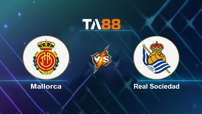 TA88 Soi kèo nhận định Mallorca vs Real Sociedad, 03h00 ngày 03/03/2022