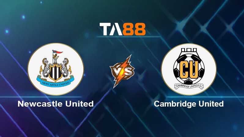 TA88 Soi kèo nhận định Newcastle United vs Cambridge United, 22h00 ngày 08/01/2022