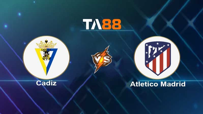 TA88 Soi kèo nhận định Cadiz vs Atletico Madrid, 00h30 ngày 29/11/2021