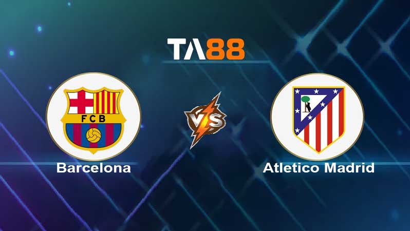 TA88 Soi kèo nhận định Barcelona vs Atletico Madrid , 22h15 ngày 06/02/2022