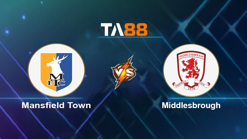 TA88 Soi kèo nhận định Mansfield Town vs Middlesbrough, 19h15 ngày 08/01/2022