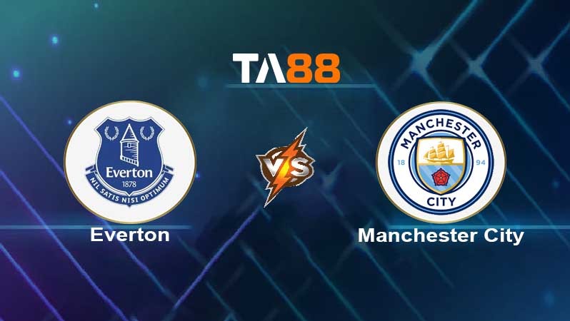 TA88 Soi kèo nhận định Everton vs Manchester City, 00h30 ngày 27/02/2022