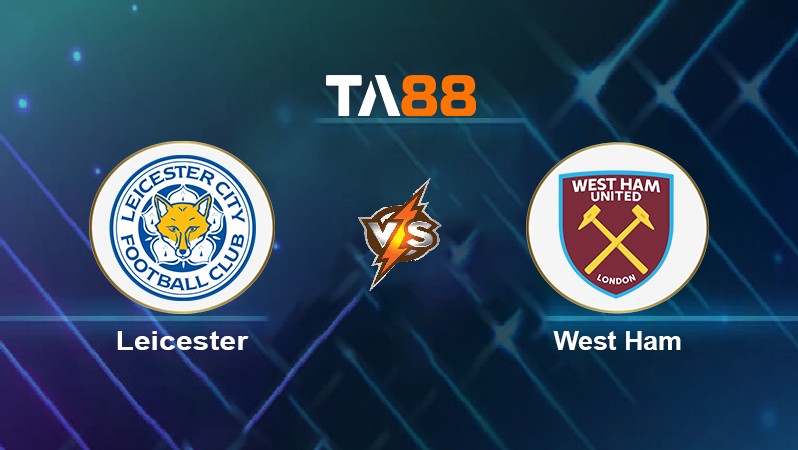 TA88 Soi kèo nhận định Leicester vs West Ham, 23h30 ngày 13/02/2022