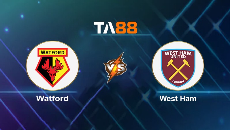TA88 Soi kèo nhận định Watford vs West Ham, 22h00 ngày 28/12/2021