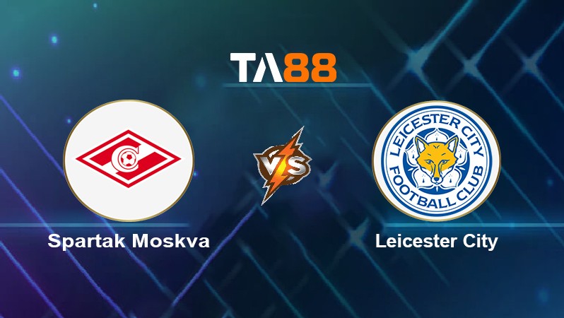 TA88 Soi kèo nhận định Spartak Moskva vs Leicester City, 21h30 ngày 20/10/2021