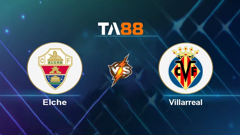 TA88 Soi kèo nhận định Elche vs Villarreal, 20h00 ngày 16/01/2022