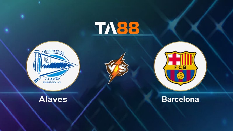 TA88 Soi kèo nhận định Alaves vs Barcelona, 03h00 ngày 24/01/2022