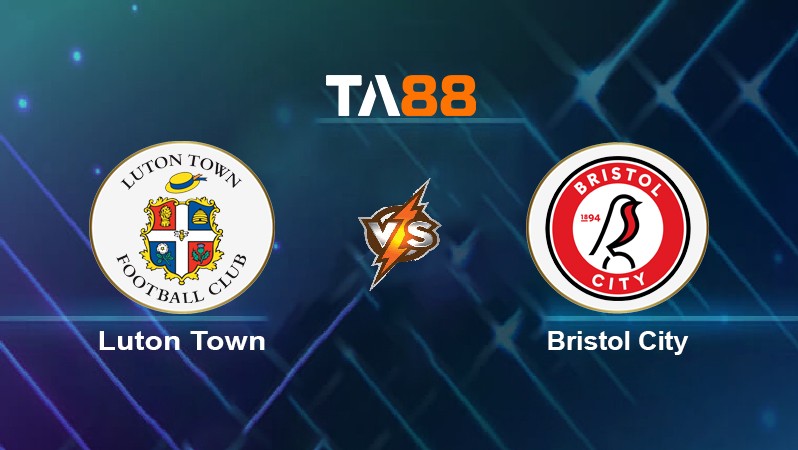 TA88 Soi kèo nhận định Luton Town vs Bristol City, 02h45 ngày 26/01/2022