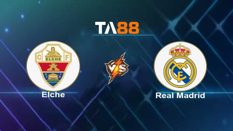 TA88 Soi kèo nhận định Elche vs Real Madrid , 01h00 ngày 21/01/2022