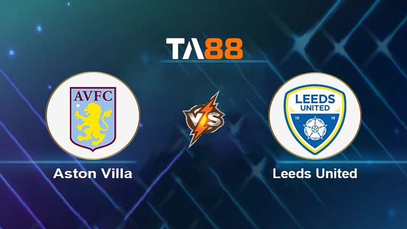 TA88 Soi kèo nhận định Aston Villa vs Leeds United, 03h00 ngày 10/02/2022
