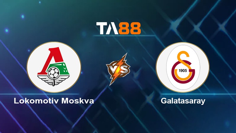 TA88 Soi kèo nhận định Lokomotiv Moskva vs Galatasaray, 02h00 ngày 22/10/2021