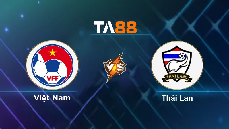 TA88 Soi kèo Việt Nam vs Thái Lan, 19h00 ngày 22/02/2022