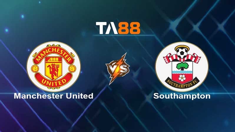 TA88 Soi kèo nhận định Man United vs Southampton, 19h30 ngày 12/02/2022