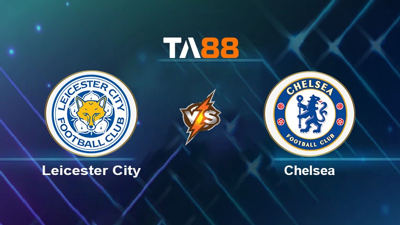 TA88 Soi kèo nhận định Leicester City vs Chelsea, 19h30 ngày 20/11/2021