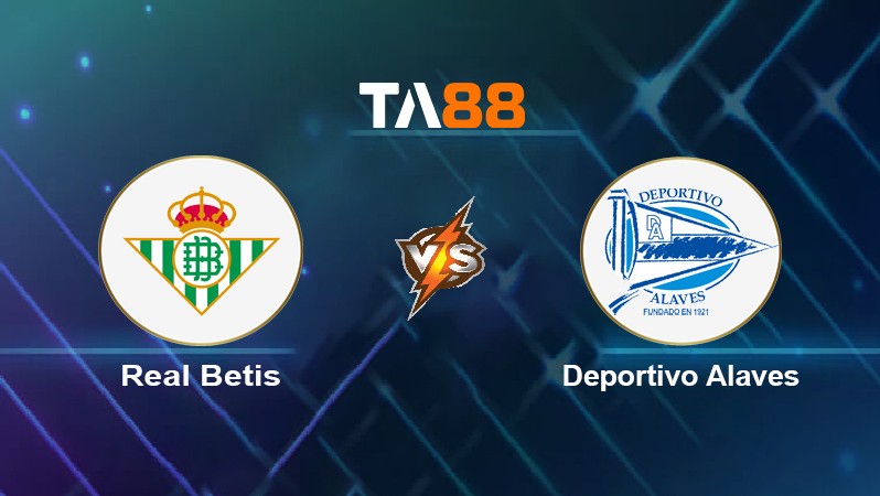 TA88 Soi kèo nhận định Real Betis vs Deportivo Alavés, 02h00 ngày 19/01/2022