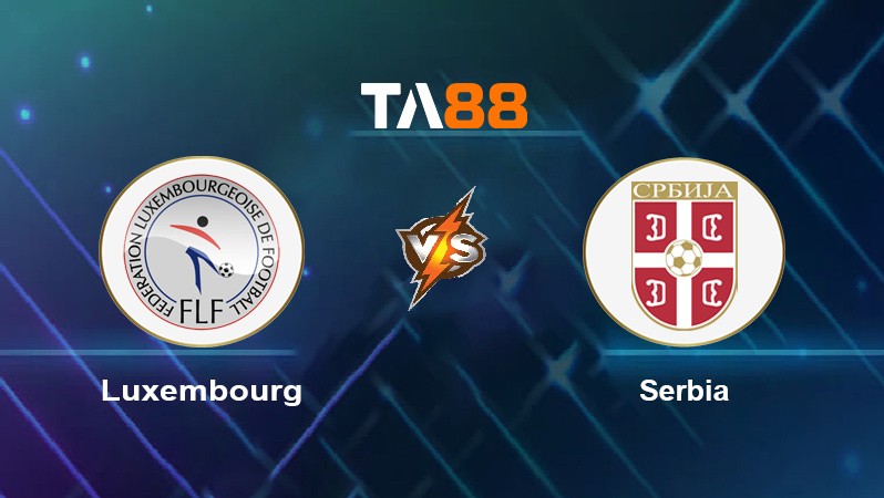 TA88 Soi kèo nhận định Luxembourg vs Serbia, 01h45 ngày 10/10/2021