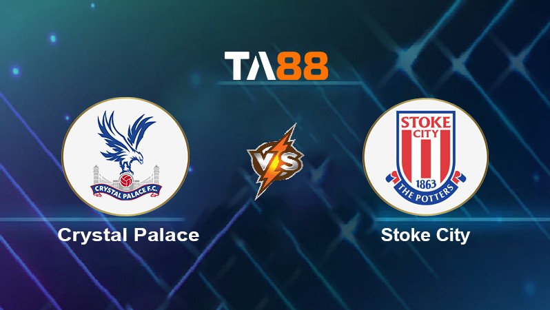 TA88 Soi kèo nhận định Crystal Palace vs Stoke City, 02h30 ngày 02/03/2022