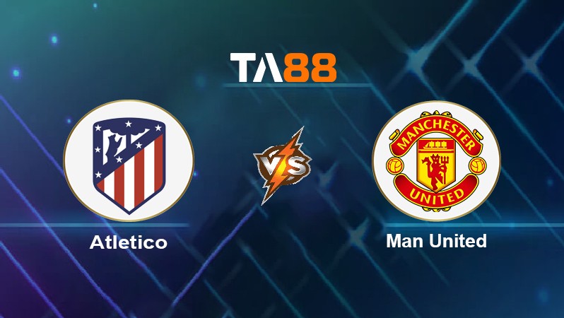 TA88 Soi kèo nhận định Atletico vs Man United, 03h00 ngày 24/02/2022