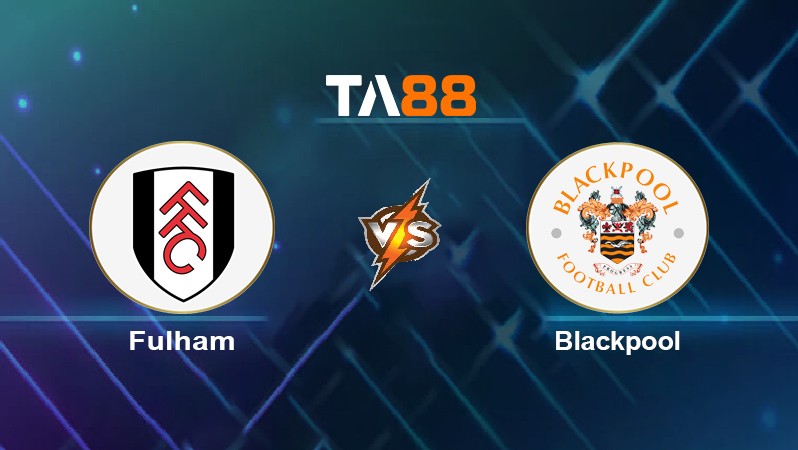 TA88 Soi kèo nhận định Fulham vs Blackpool, 22h00 ngày 29/01/2022