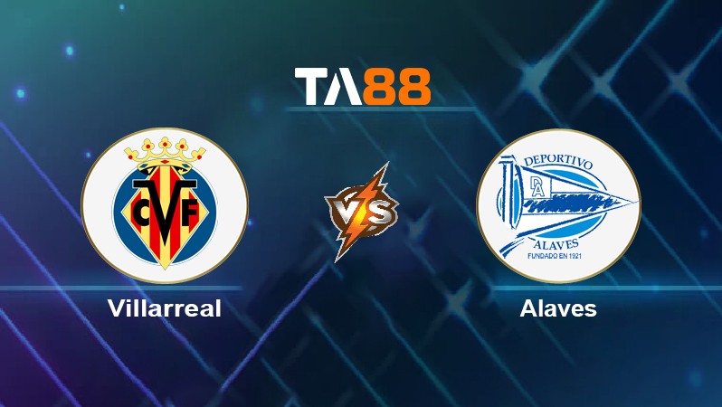 TA88 Soi kèo nhận định Villarreal vs Alaves, 01h00 ngày 22/12/2021