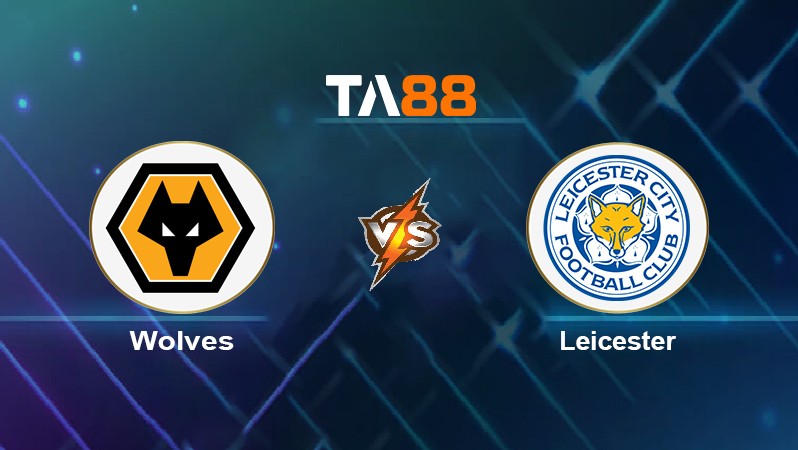 TA88 Soi kèo nhận định Wolves vs Leicester, 23h30 ngày 20/02/2022